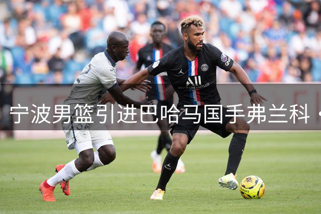 宁波男篮引进巴哈马国手弗兰科·米勒